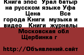 Книга эпос “Урал-батыр“ на русском языке Уфа, 1981 › Цена ­ 500 - Все города Книги, музыка и видео » Книги, журналы   . Московская обл.,Щербинка г.